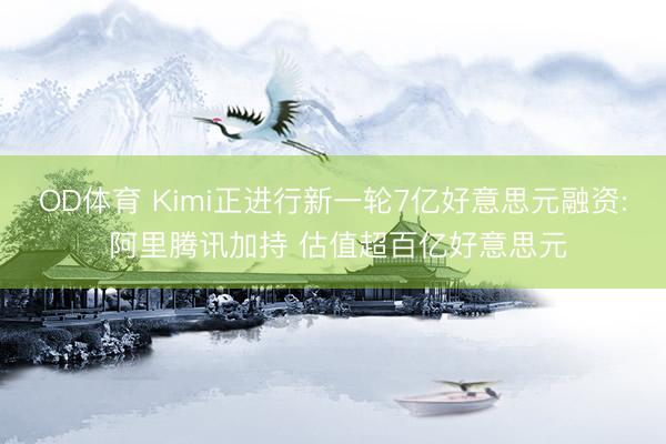 OD体育 Kimi正进行新一轮7亿好意思元融资: 阿里腾讯加持 估值超百亿好意思元