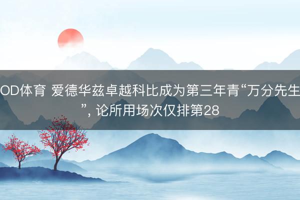 OD体育 爱德华兹卓越科比成为第三年青“万分先生”, 论所用场次仅排第28