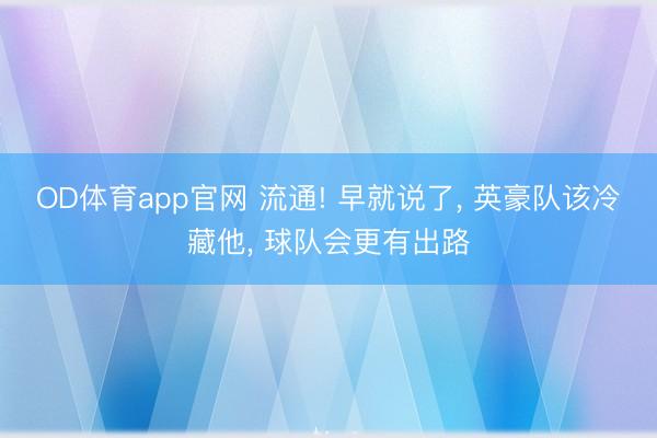 OD体育app官网 流通! 早就说了, 英豪队该冷藏他, 球队会更有出路