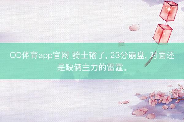 OD体育app官网 骑士输了, 23分崩盘, 对面还是缺俩主力的雷霆。