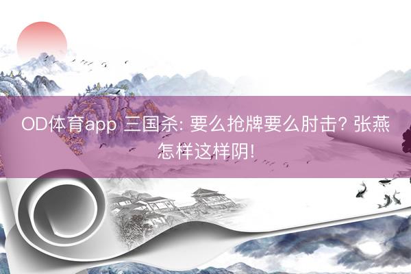 OD体育app 三国杀: 要么抢牌要么肘击? 张燕怎样这样阴!