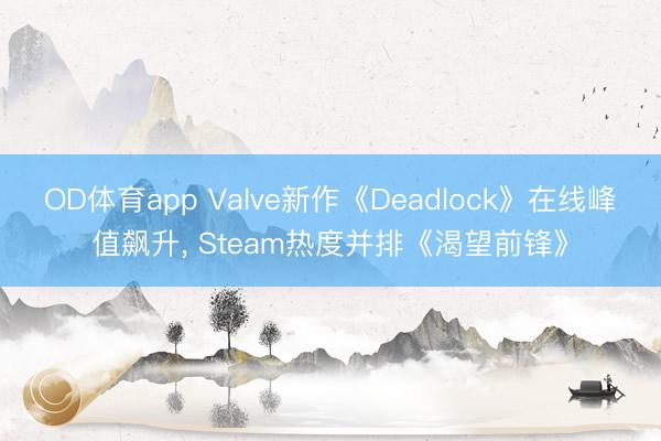 OD体育app Valve新作《Deadlock》在线峰值飙升, Steam热度并排《渴望前锋》