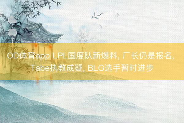 OD体育app LPL国度队新爆料, 厂长仍是报名, Tabe执教成疑, BLG选手暂时进步