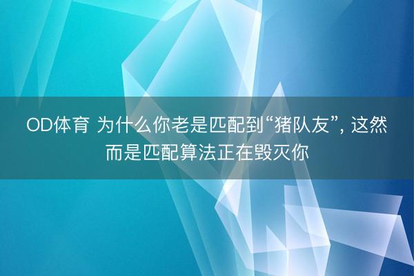 OD体育 为什么你老是匹配到“猪队友”, 这然而是匹配算法正在毁灭你