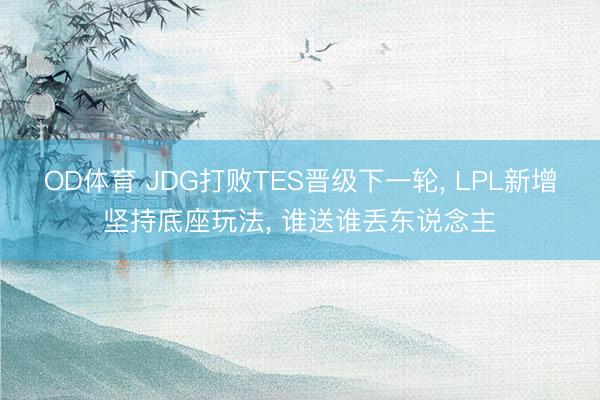 OD体育 JDG打败TES晋级下一轮, LPL新增坚持底座玩法, 谁送谁丢东说念主
