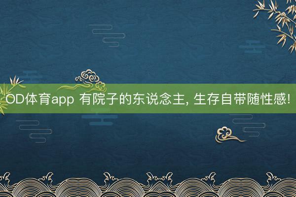 OD体育app 有院子的东说念主, 生存自带随性感!