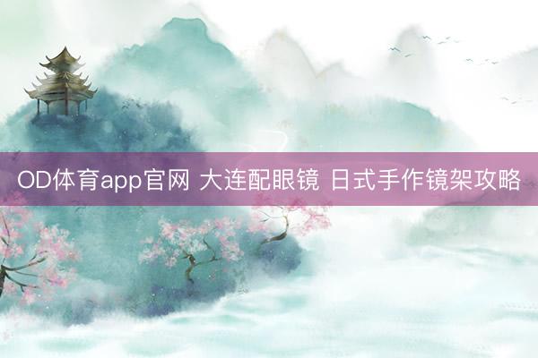 OD体育app官网 大连配眼镜 日式手作镜架攻略