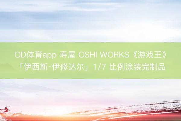 OD体育app 寿屋 OSHI WORKS《游戏王》「伊西斯·伊修达尔」1/7 比例涂装完制品