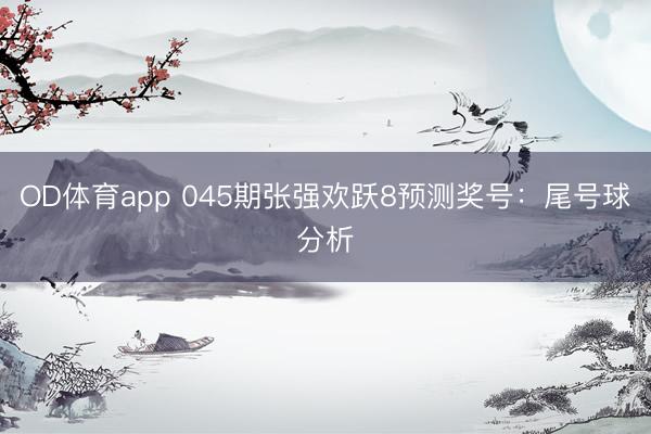OD体育app 045期张强欢跃8预测奖号：尾号球分析