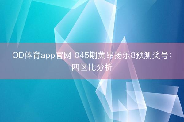 OD体育app官网 045期黄昂扬乐8预测奖号：四区比分析