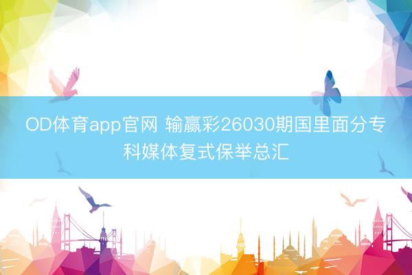 OD体育app官网 输赢彩26030期国里面分专科媒体复式保举总汇