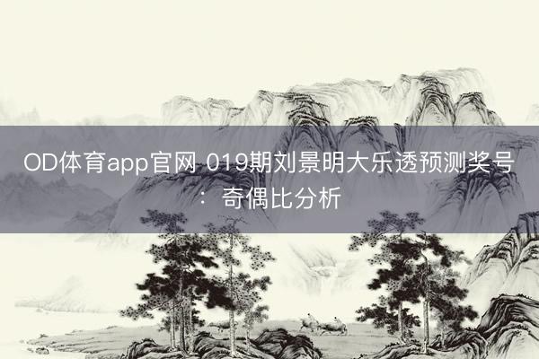 OD体育app官网 019期刘景明大乐透预测奖号：奇偶比分析