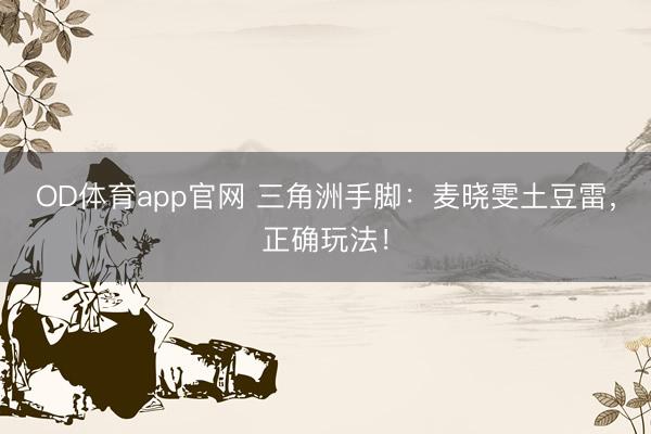 OD体育app官网 三角洲手脚：麦晓雯土豆雷，正确玩法！