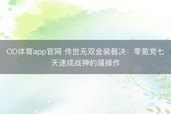 OD体育app官网 传世无双金装裁决：零氪党七天速成战神的骚操作