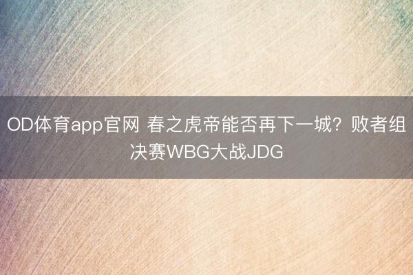 OD体育app官网 春之虎帝能否再下一城？败者组决赛WBG大战JDG