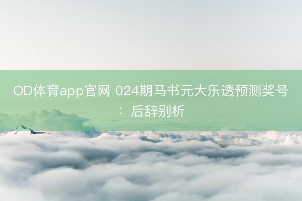 OD体育app官网 024期马书元大乐透预测奖号：后辞别析