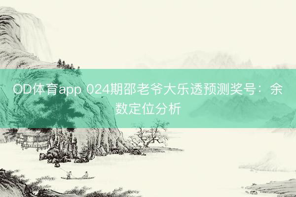OD体育app 024期邵老爷大乐透预测奖号：余数定位分析