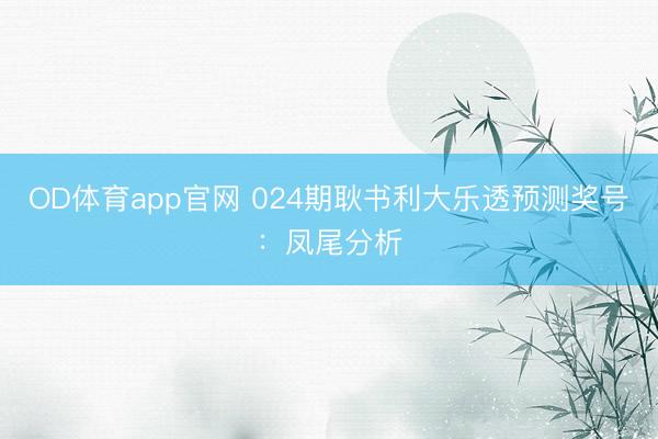 OD体育app官网 024期耿书利大乐透预测奖号：凤尾分析