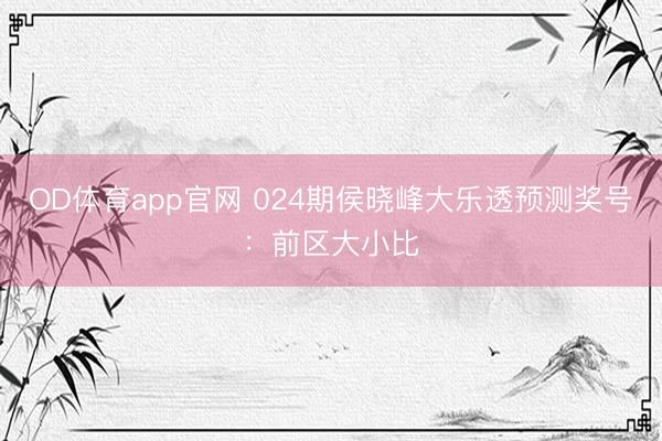 OD体育app官网 024期侯晓峰大乐透预测奖号:前区大小比