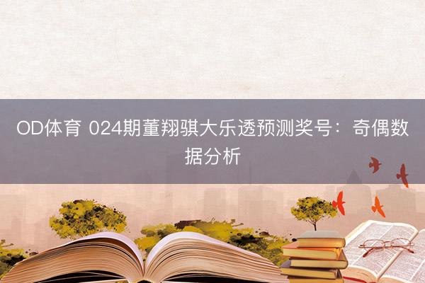 OD体育 024期董翔骐大乐透预测奖号：奇偶数据分析