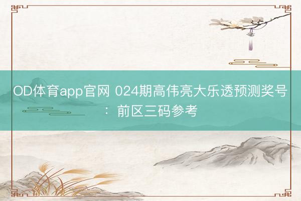 OD体育app官网 024期高伟亮大乐透预测奖号：前区三码参考
