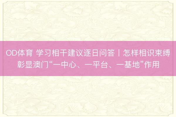 OD体育 学习相干建议逐日问答丨怎样相识束缚彰显澳门“一中心、一平台、一基地”作用