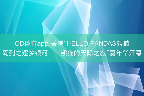 OD体育app 香港“HELLO PANDAS熊猫驾到之逐梦银河——熊猫的天际之旅”嘉年华开幕