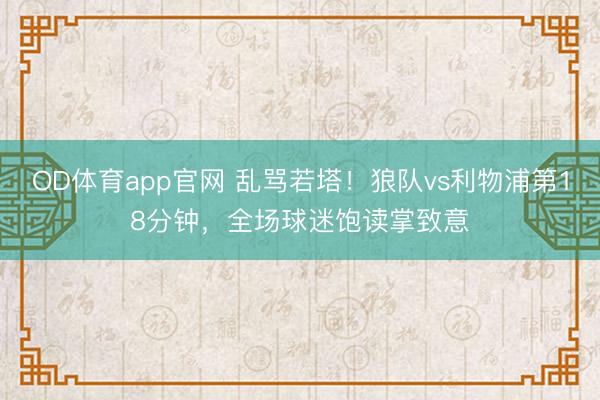OD体育app官网 乱骂若塔！狼队vs利物浦第18分钟，全场球迷饱读掌致意