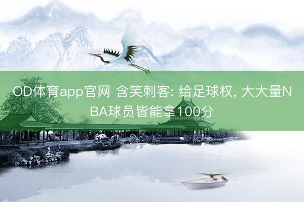 OD体育app官网 含笑刺客: 给足球权， 大大量NBA球员皆能拿100分