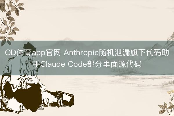 OD体育app官网 Anthropic随机泄漏旗下代码助手Claude Code部分里面源代码