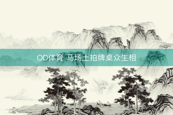 OD体育 马场土拍牌桌众生相