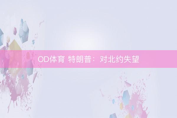 OD体育 特朗普：对北约失望