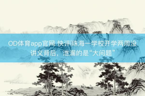 OD体育app官网 快评|珠海一学校开学两周没讲义背后,泄漏的是“大问题”