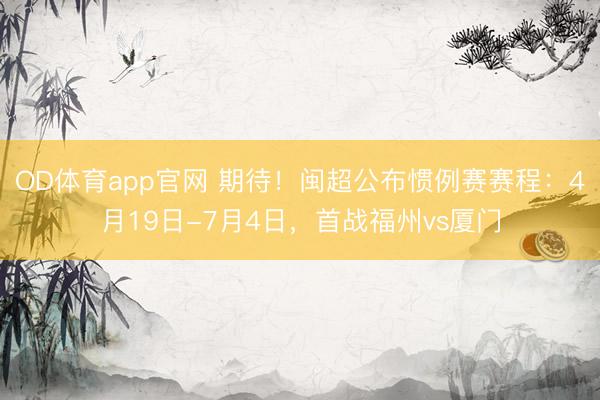 OD体育app官网 期待！闽超公布惯例赛赛程：4月19日-7月4日，首战福州vs厦门