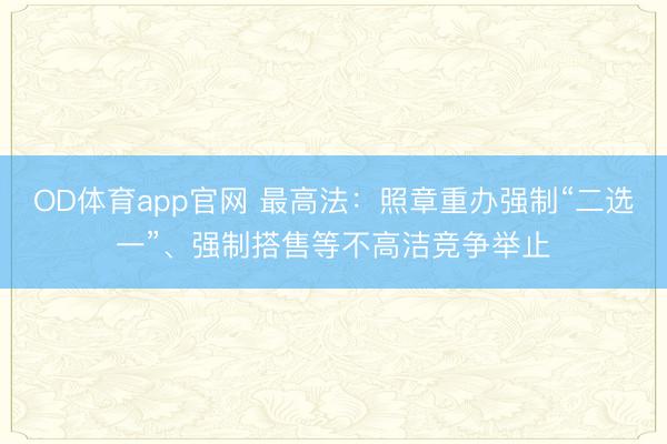 OD体育app官网 最高法：照章重办强制“二选一”、强制搭售等不高洁竞争举止