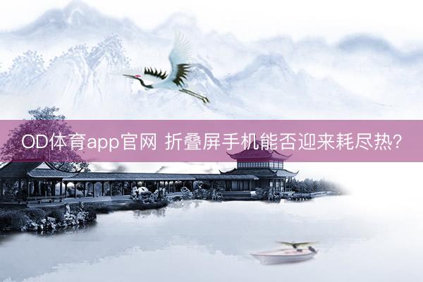 OD体育app官网 折叠屏手机能否迎来耗尽热？