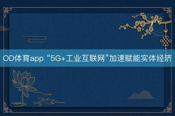 OD体育app “5G+工业互联网”加速赋能实体经济