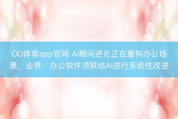 OD体育app官网 AI期间进化正在重构办公场景,业界:办公软件须联结AI进行系统性改进