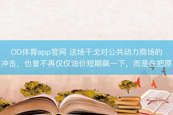 OD体育app官网 这场干戈对公共动力商场的冲击，也曾不再仅仅油价短期飙一下，而是在把原