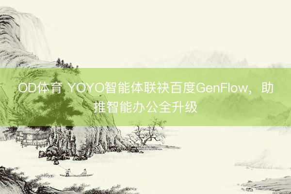 OD体育 YOYO智能体联袂百度GenFlow，助推智能办公全升级