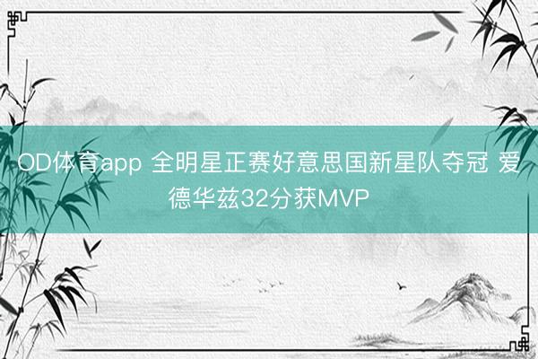 OD体育app 全明星正赛好意思国新星队夺冠 爱德华兹32分获MVP