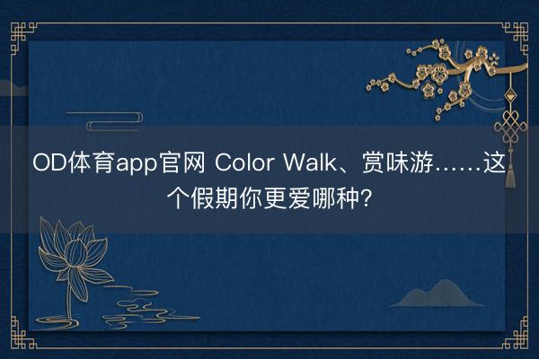 OD体育app官网 Color Walk、赏味游……这个假期你更爱哪种？