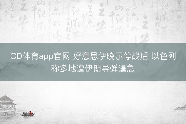 OD体育app官网 好意思伊晓示停战后 以色列称多地遭伊朗导弹遑急