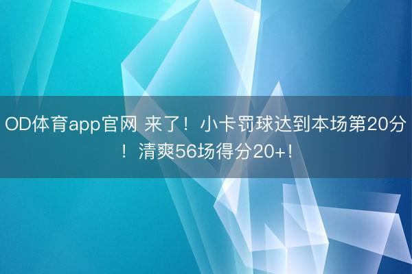 OD体育app官网 来了！小卡罚球达到本场第20分！清爽56场得分20+！