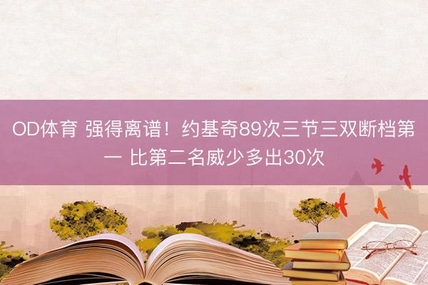OD体育 强得离谱！约基奇89次三节三双断档第一 比第二名威少多出30次
