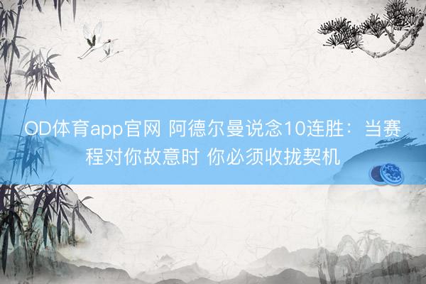 OD体育app官网 阿德尔曼说念10连胜：当赛程对你故意时 你必须收拢契机