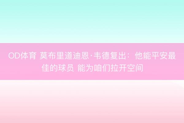 OD体育 莫布里道迪恩·韦德复出:他能平安最佳的球员 能为咱们拉开空间