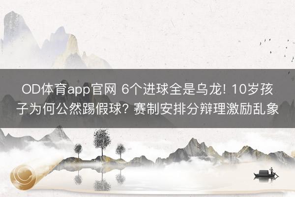 OD体育app官网 6个进球全是乌龙! 10岁孩子为何公然踢假球? 赛制安排分辩理激励乱象