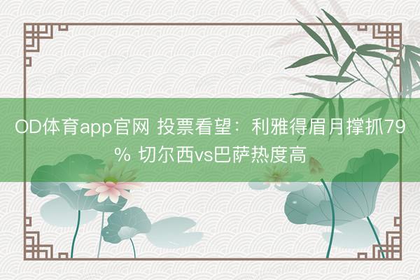 OD体育app官网 投票看望：利雅得眉月撑抓79% 切尔西vs巴萨热度高