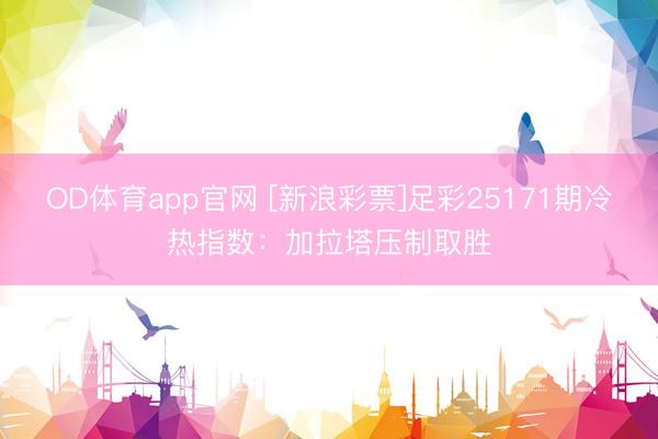 OD体育app官网 [新浪彩票]足彩25171期冷热指数：加拉塔压制取胜